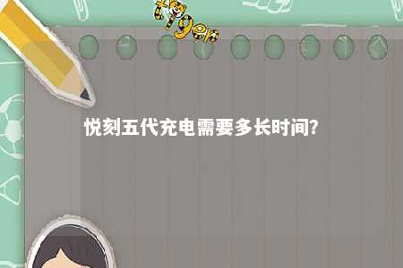 悦刻五代充电需要多长时间
？ 